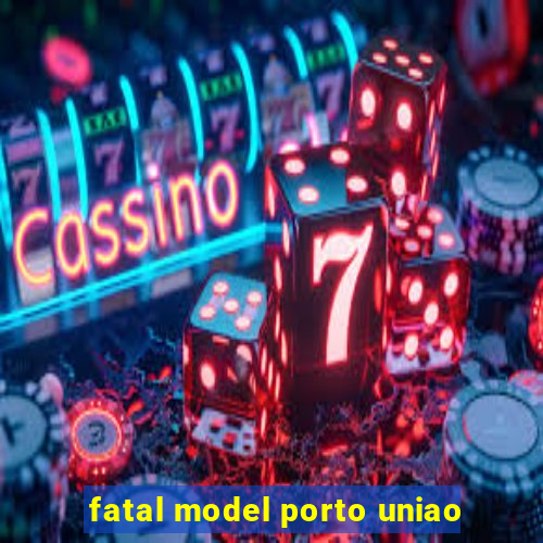 fatal model porto uniao